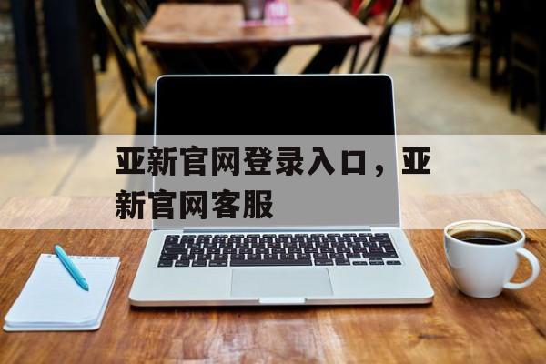 亚新官网登录入口，亚新官网客服