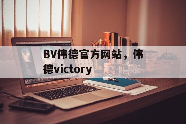 BV伟德官方网站，伟德victory