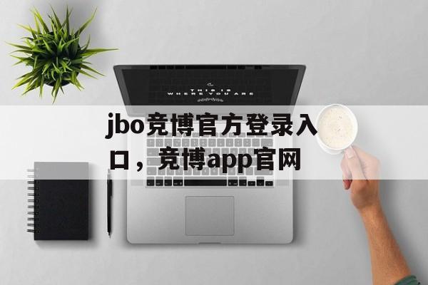 jbo竞博官方登录入口，竞博app官网