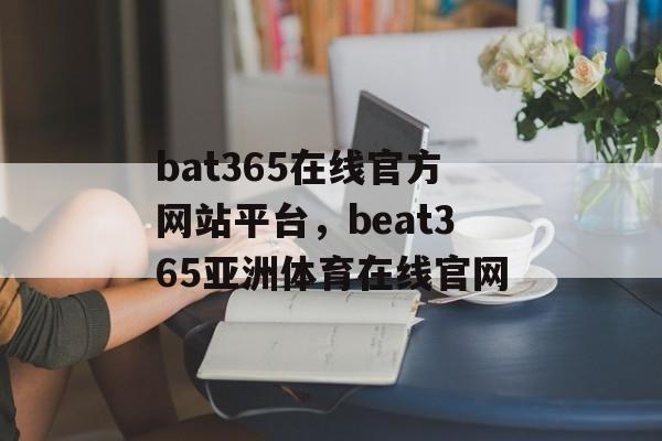 bat365在线官方网站平台，beat365亚洲体育在线官网