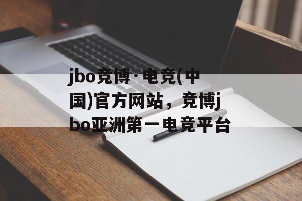 jbo竞博·电竞(中国)官方网站，竞博jbo亚洲第一电竞平台