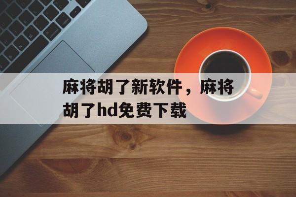 麻将胡了新软件，麻将胡了hd免费下载