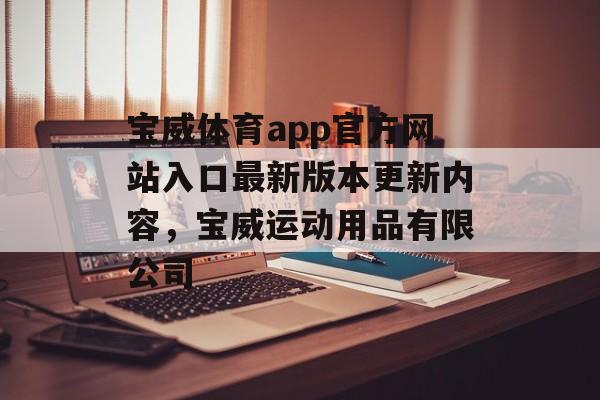 宝威体育app官方网站入口最新版本更新内容，宝威运动用品有限公司