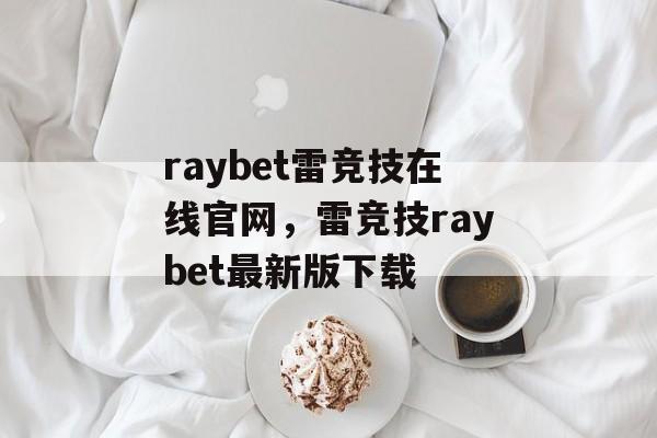 raybet雷竞技在线官网，雷竞技raybet最新版下载