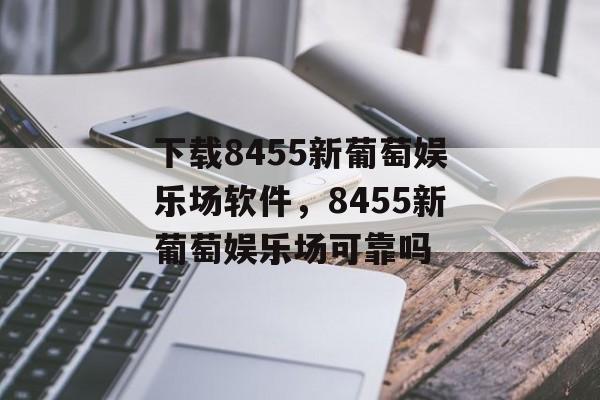 下载8455新葡萄娱乐场软件，8455新葡萄娱乐场可靠吗