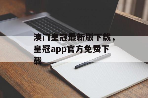 澳门皇冠最新版下载，皇冠app官方免费下载