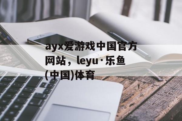 ayx爱游戏中国官方网站，leyu·乐鱼(中国)体育