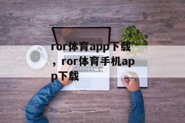 ror体育app下载，ror体育手机app下载