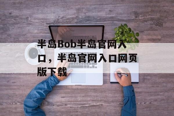 半岛Bob半岛官网入口，半岛官网入口网页版下载