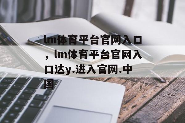 lm体育平台官网入口，lm体育平台官网入口达y.进入官网.中国