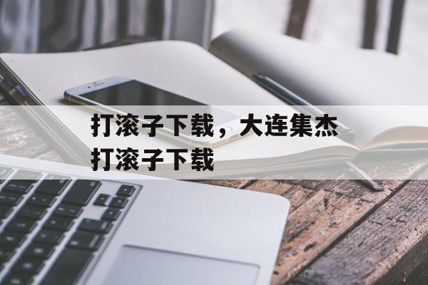 打滚子下载，大连集杰打滚子下载