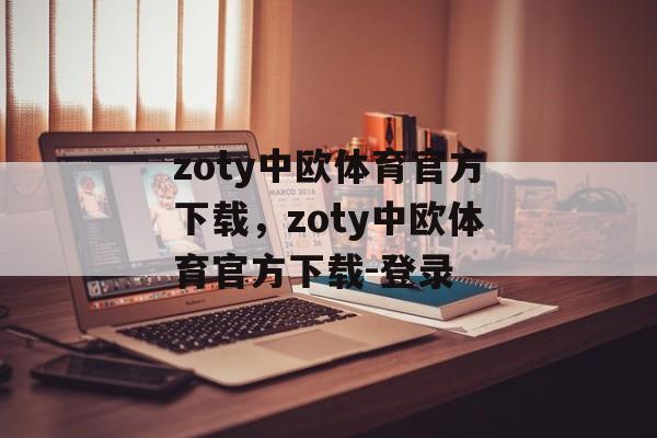 zoty中欧体育官方下载，zoty中欧体育官方下载-登录