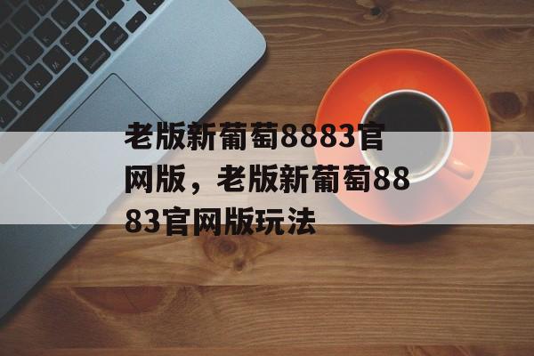 老版新葡萄8883官网版，老版新葡萄8883官网版玩法