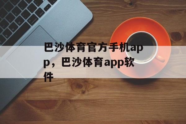 巴沙体育官方手机app，巴沙体育app软件