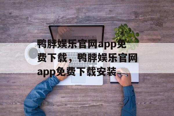 鸭脖娱乐官网app免费下载，鸭脖娱乐官网app免费下载安装