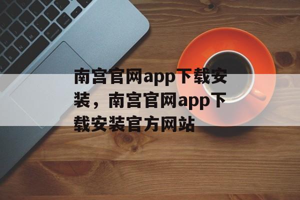 南宫官网app下载安装，南宫官网app下载安装官方网站