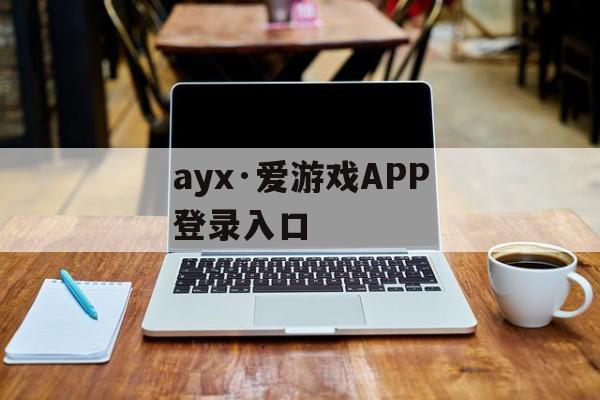 ayx·爱游戏APP登录入口