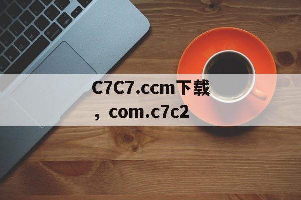 C7C7.ccm下载，com.c7c2