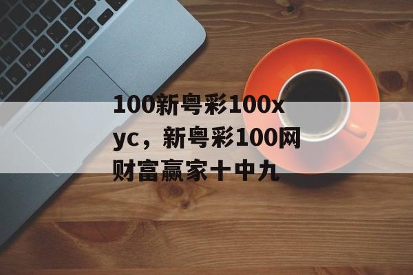 100新粤彩100xyc，新粤彩100网财富赢家十中九